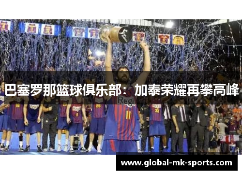 巴塞罗那篮球俱乐部:加泰荣耀再攀高峰 巴塞罗那篮球俱乐部:加泰荣耀再攀高峰