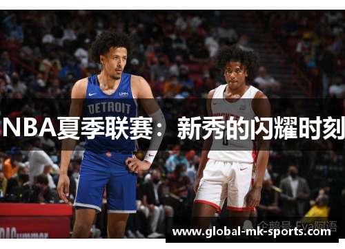 NBA夏季联赛:新秀的闪耀时刻 NBA夏季联赛:新秀的闪耀时刻
