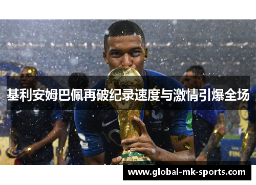 基利安姆巴佩再破纪录速度与激情引爆全场 基利安姆巴佩再破纪录速度与激情引爆全场