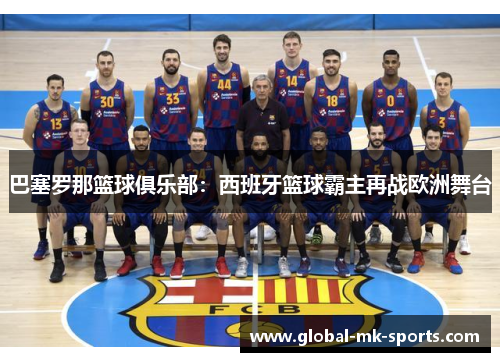 巴塞罗那篮球俱乐部:西班牙篮球霸主再战欧洲舞台 巴塞罗那篮球俱乐部:西班牙篮球霸主再战欧洲舞台