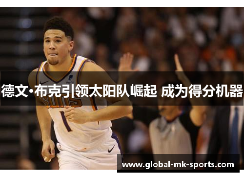 德文·布克引领太阳队崛起 成为得分机器 德文·布克引领太阳队崛起 成为得分机器