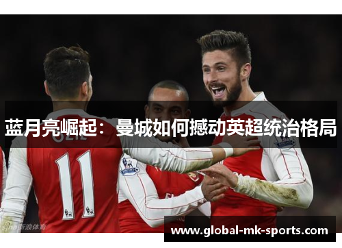 蓝月亮崛起:曼城如何撼动英超统治格局 蓝月亮崛起:曼城如何撼动英超统治格局
