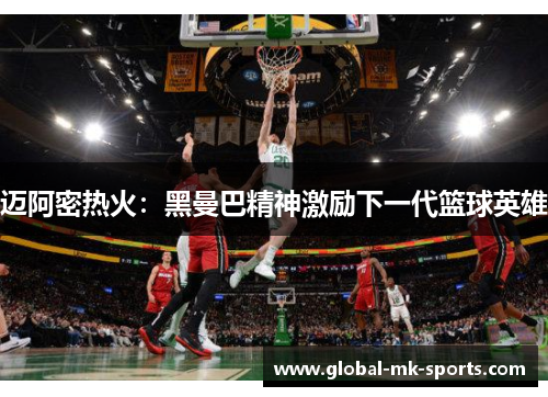 迈阿密热火:黑曼巴精神激励下一代篮球英雄 迈阿密热火:黑曼巴精神激励下一代篮球英雄