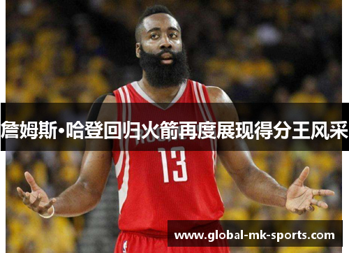 詹姆斯·哈登回归火箭再度展现得分王风采 詹姆斯·哈登回归火箭再度展现得分王风采