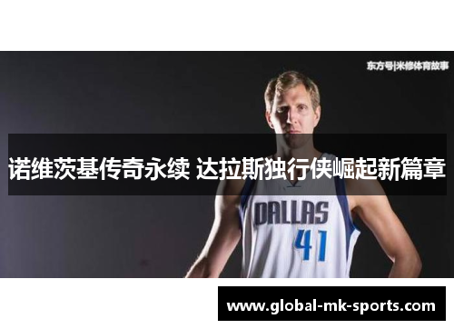 诺维茨基传奇永续 达拉斯独行侠崛起新篇章 诺维茨基传奇永续 达拉斯独行侠崛起新篇章