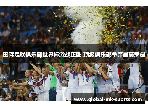 国际足联俱乐部世界杯激战正酣 顶级俱乐部争夺最高荣耀 国际足联俱乐部世界杯激战正酣 顶级俱乐部争夺最高荣耀