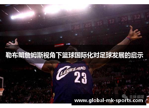 勒布朗詹姆斯视角下篮球国际化对足球发展的启示 勒布朗詹姆斯视角下篮球国际化对足球发展的启示