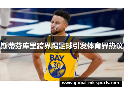 斯蒂芬库里跨界踢足球引发体育界热议 斯蒂芬库里跨界踢足球引发体育界热议
