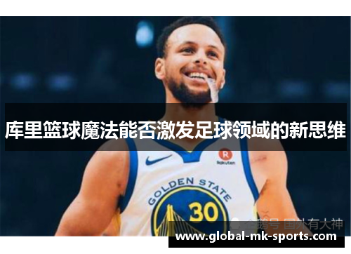 库里篮球魔法能否激发足球领域的新思维 库里篮球魔法能否激发足球领域的新思维