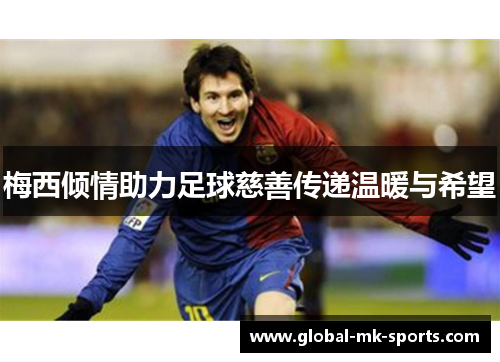 梅西倾情助力足球慈善传递温暖与希望 梅西倾情助力足球慈善传递温暖与希望