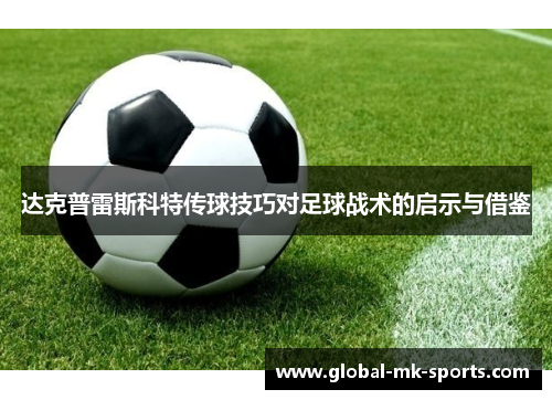 达克普雷斯科特传球技巧对足球战术的启示与借鉴 达克普雷斯科特传球技巧对足球战术的启示与借鉴