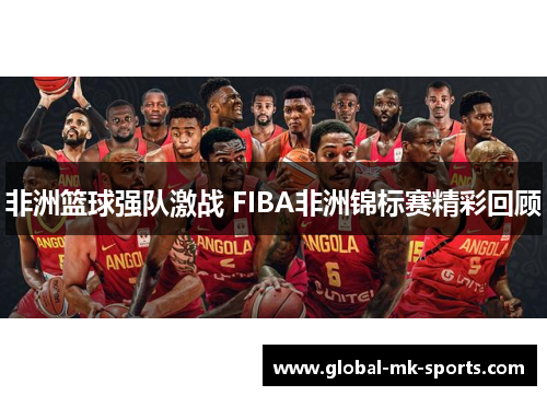 非洲篮球强队激战 FIBA非洲锦标赛精彩回顾 非洲篮球强队激战 FIBA非洲锦标赛精彩回顾