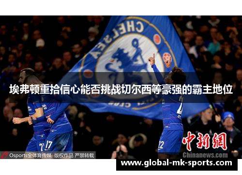 埃弗顿重拾信心能否挑战切尔西等豪强的霸主地位 埃弗顿重拾信心能否挑战切尔西等豪强的霸主地位
