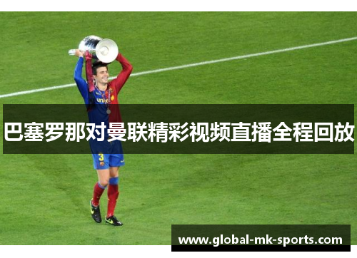 巴塞罗那对曼联精彩视频直播全程回放 巴塞罗那对曼联精彩视频直播全程回放
