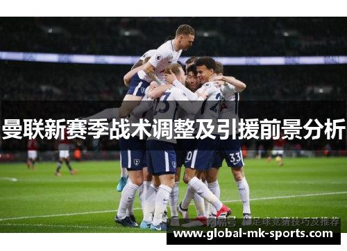 曼联新赛季战术调整及引援前景分析 曼联新赛季战术调整及引援前景分析