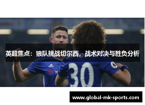 英超焦点:狼队挑战切尔西,战术对决与胜负分析 英超焦点:狼队挑战切尔西,战术对决与胜负分析