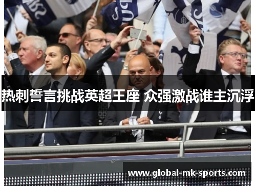 热刺誓言挑战英超王座 众强激战谁主沉浮 热刺誓言挑战英超王座 众强激战谁主沉浮