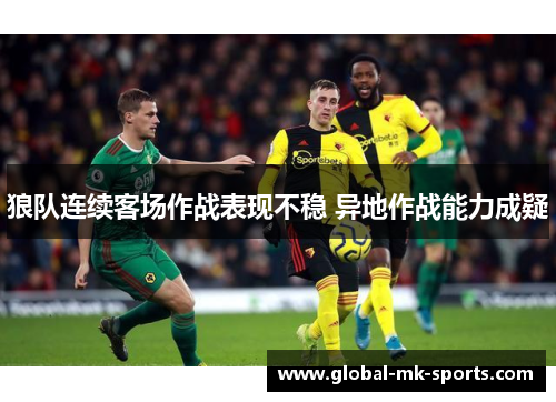 狼队连续客场作战表现不稳 异地作战能力成疑 狼队连续客场作战表现不稳 异地作战能力成疑