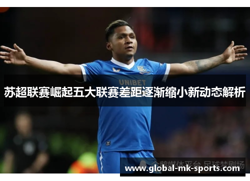 苏超联赛崛起五大联赛差距逐渐缩小新动态解析 苏超联赛崛起五大联赛差距逐渐缩小新动态解析