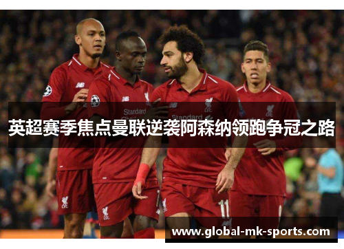 英超赛季焦点曼联逆袭阿森纳领跑争冠之路 英超赛季焦点曼联逆袭阿森纳领跑争冠之路