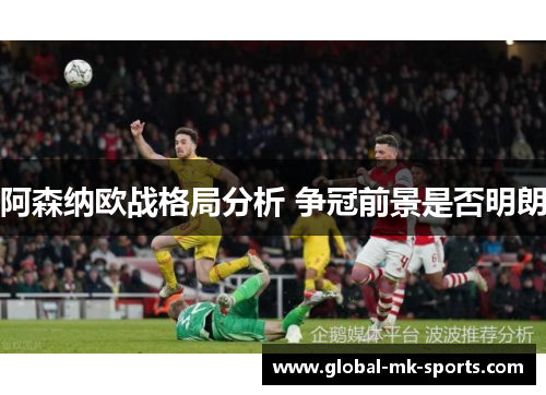 阿森纳欧战格局分析 争冠前景是否明朗 阿森纳欧战格局分析 争冠前景是否明朗