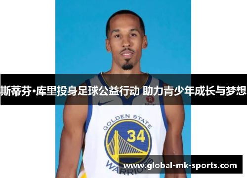 斯蒂芬·库里投身足球公益行动 助力青少年成长与梦想 斯蒂芬·库里投身足球公益行动 助力青少年成长与梦想