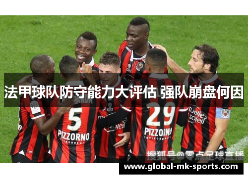 法甲球队防守能力大评估 强队崩盘何因 法甲球队防守能力大评估 强队崩盘何因