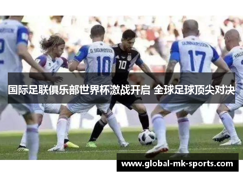 国际足联俱乐部世界杯激战开启 全球足球顶尖对决 国际足联俱乐部世界杯激战开启 全球足球顶尖对决