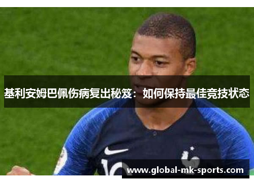 基利安姆巴佩伤病复出秘笈:如何保持最佳竞技状态 基利安姆巴佩伤病复出秘笈:如何保持最佳竞技状态