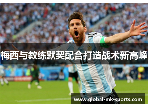 梅西与教练默契配合打造战术新高峰