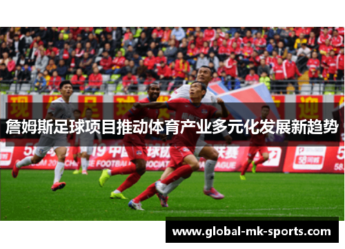 詹姆斯足球项目推动体育产业多元化发展新趋势 詹姆斯足球项目推动体育产业多元化发展新趋势