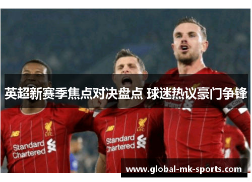 英超新赛季焦点对决盘点 球迷热议豪门争锋 英超新赛季焦点对决盘点 球迷热议豪门争锋