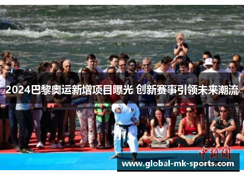 2024巴黎奥运新增项目曝光 创新赛事引领未来潮流 2024巴黎奥运新增项目曝光 创新赛事引领未来潮流