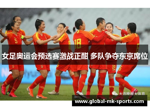 女足奥运会预选赛激战正酣 多队争夺东京席位 女足奥运会预选赛激战正酣 多队争夺东京席位