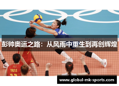 彭帅奥运之路:从风雨中重生到再创辉煌 彭帅奥运之路:从风雨中重生到再创辉煌