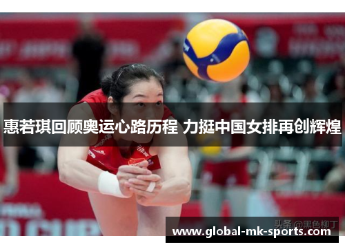 惠若琪回顾奥运心路历程 力挺中国女排再创辉煌 惠若琪回顾奥运心路历程 力挺中国女排再创辉煌