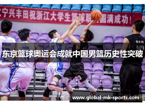 东京篮球奥运会成就中国男篮历史性突破 东京篮球奥运会成就中国男篮历史性突破