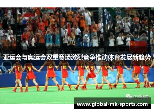 亚运会与奥运会双重赛场激烈竞争推动体育发展新趋势 亚运会与奥运会双重赛场激烈竞争推动体育发展新趋势