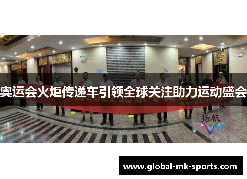 奥运会火炬传递车引领全球关注助力运动盛会 奥运会火炬传递车引领全球关注助力运动盛会