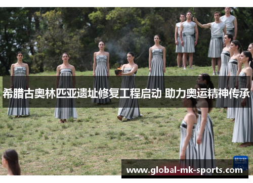 希腊古奥林匹亚遗址修复工程启动 助力奥运精神传承
